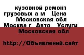 кузовной ремонт грузовых а/м › Цена ­ 950 - Московская обл., Москва г. Авто » Услуги   . Московская обл.